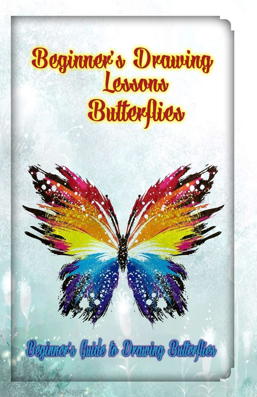 Beginner?s Drawing Lessons: Butterflies: Beginner’s Guide to Drawing Butterflies: Volume 1 (How to Draw Butterflies)