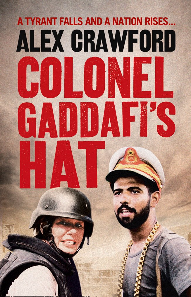 Colonel Gaddafi’s Hat: A Fascinating Journey Behind the Scenes of War Journalism and the Fall of a Dictator