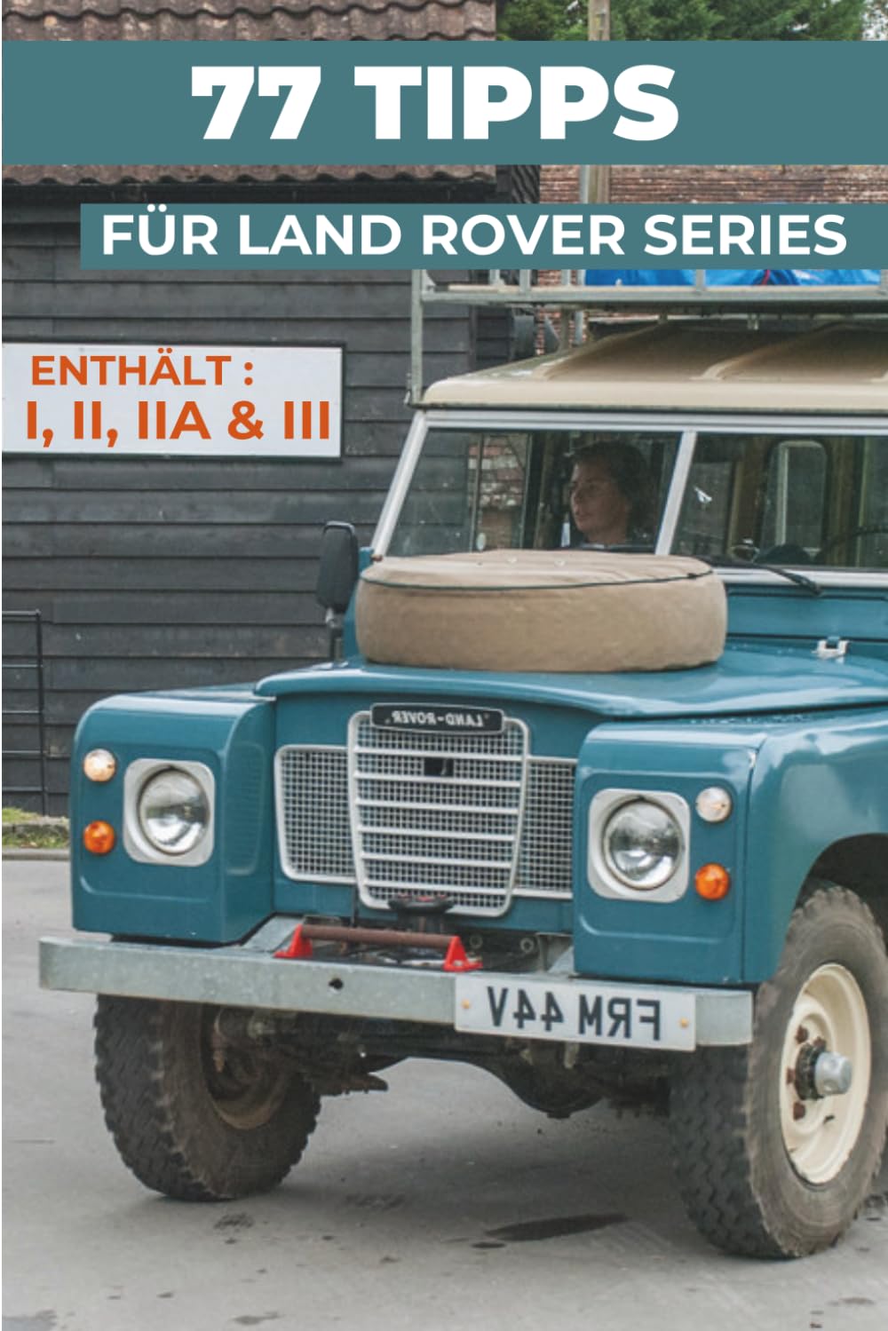 77 PROFI-TIPPS FÜR IHREN LAND ROVER SERIES (I, II, IIA, III): „Die bestgehüteten Geheimnisse“