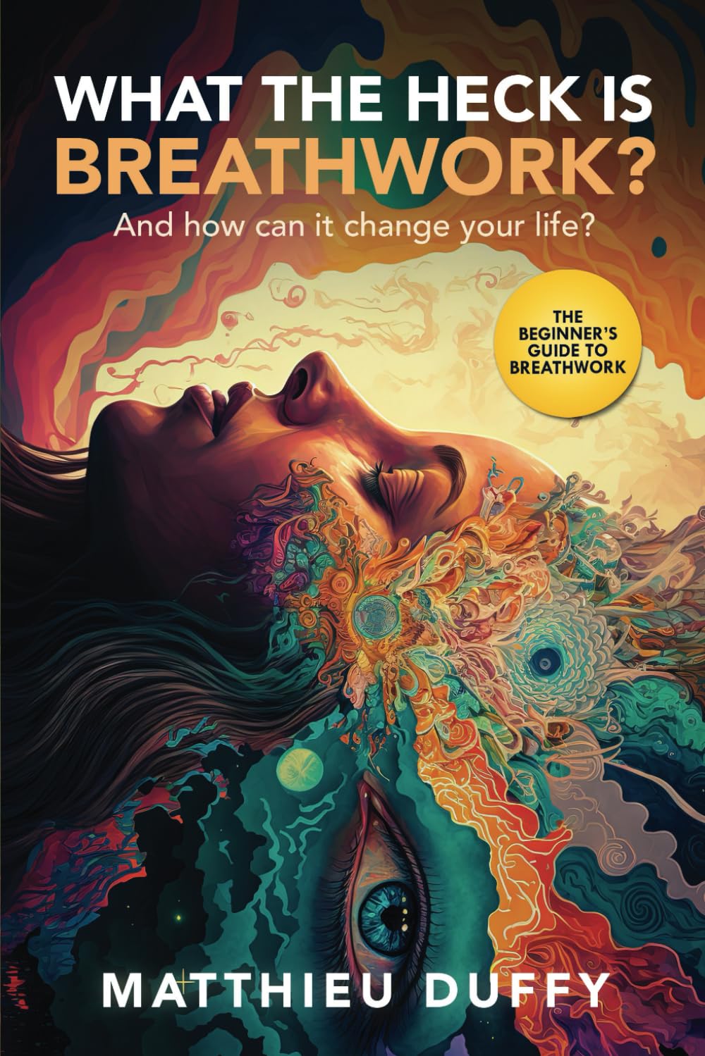 What The Heck Is Breathwork?: And How Can It Change Your Life?