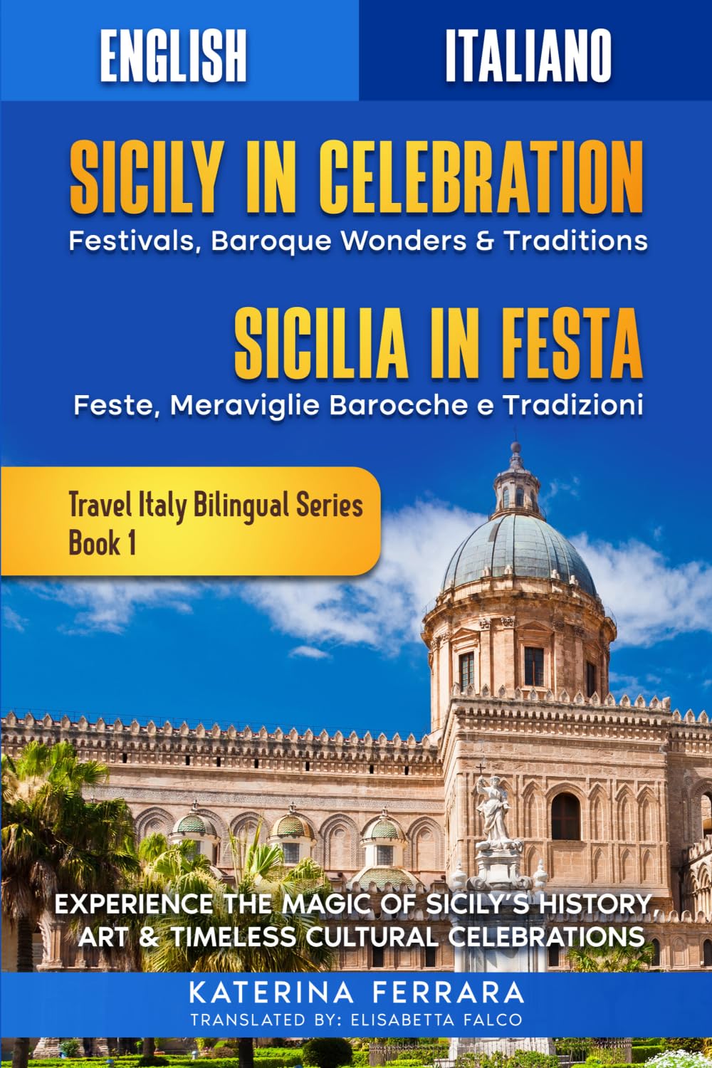 Sicily in Celebration / Sicilia in Festa: Experience the Magic of Sicily's History, Art & Timeless Cultural Celebrations, English-Italian Dual Language Edition: 1 (Travel Italy Bilingual)