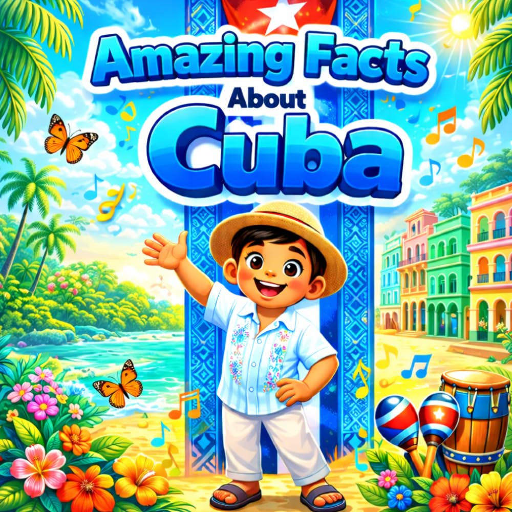 Amazing Facts About Cuba: A Collection of Interesting Facts About Cuba, Everything Young Readers Should Know About Its History, Geography, Wildlife, Traditions, Culture, and More