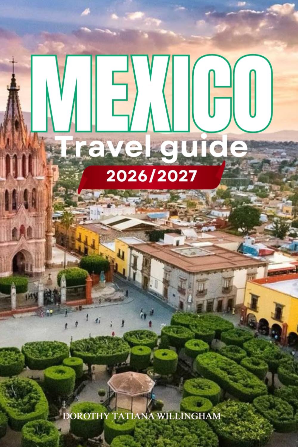 MEXICO TRAVEL GUIDE 2026/2027: Your Complete Arrival to Departure Guide to Mexico, Designed to Help You Explore More in Less Time with Easy ... Budget Planning, and Top Attractions.