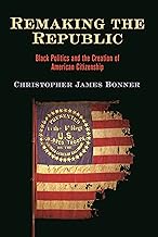 Remaking the Republic: Black Politics and the Creation of American Citizenship (America in the Nineteenth Century)