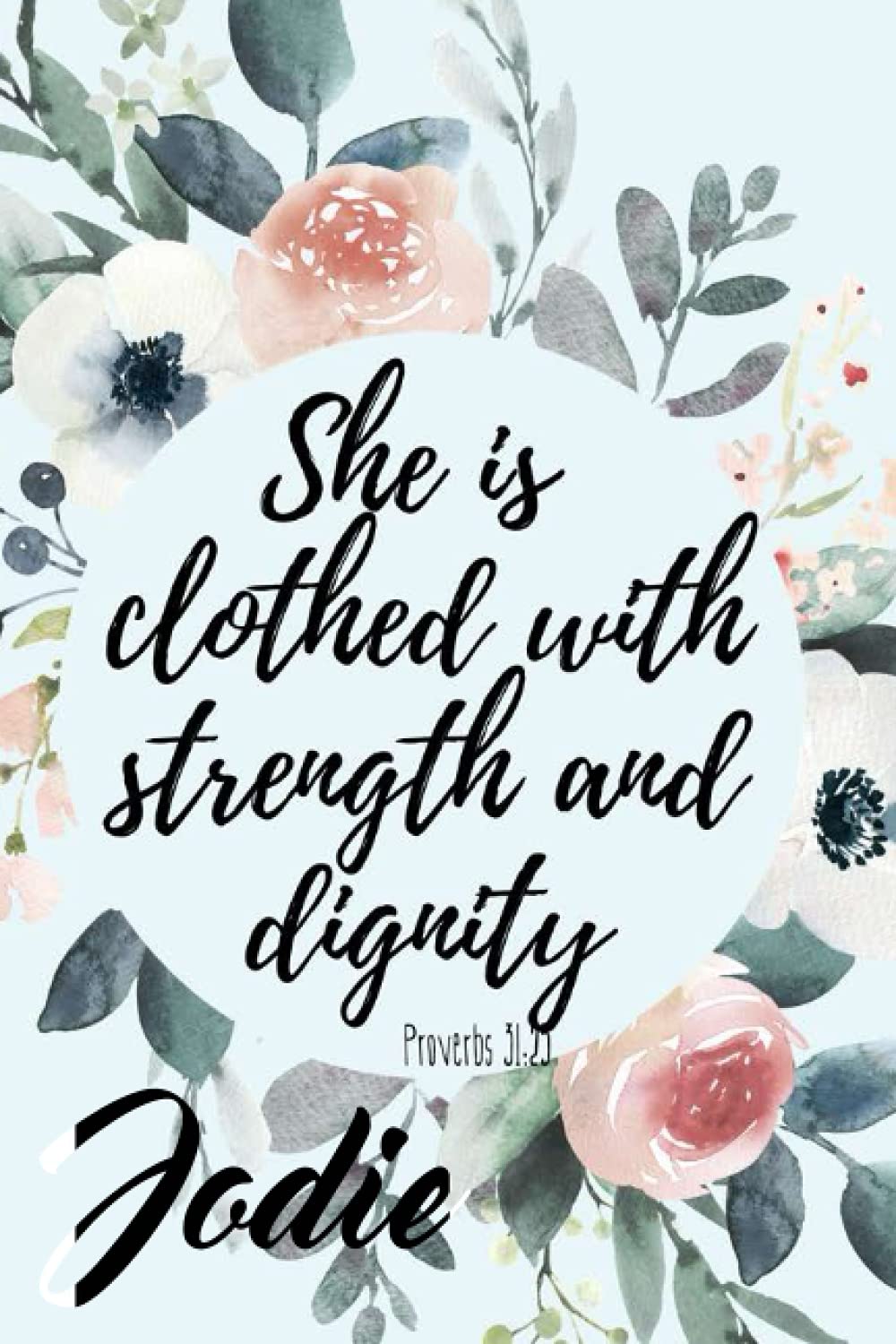 She is Clothed with Strength and Dignity Jodie: Personalised Motivational Journal Notebook for Girls Named Jodie. (Custom Name Journal, Blank Journal, ... 110 Pages Floral Background(Jodie Notebook)