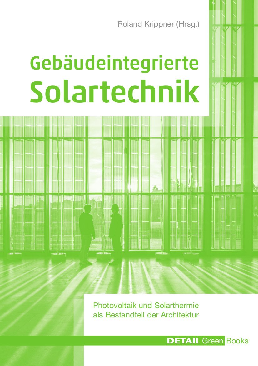 Gebäudeintegrierte Solartechnik: Photovoltaik und Solarthermie – Schlüsseltechnologien für das zukunftsfähige Bauen (DETAIL Green Books)