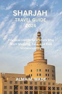SHARJAH TRAVEL GUIDE 2026 : Practical Insight for Visitors Who Want Meaning, Ease, and Real Understanding