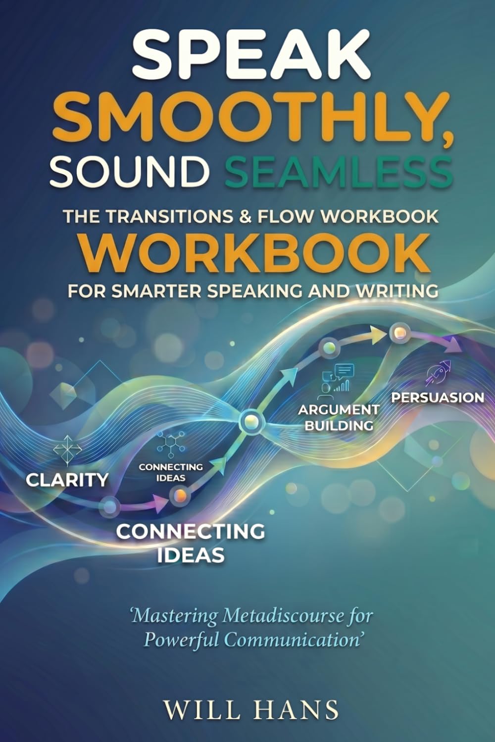 Speak Smoothly, Sound Seamless: The Transitions & Flow Handbook for Smarter Speaking and Writing (Beyond Grammar: The English skills your grammar book never taught you)