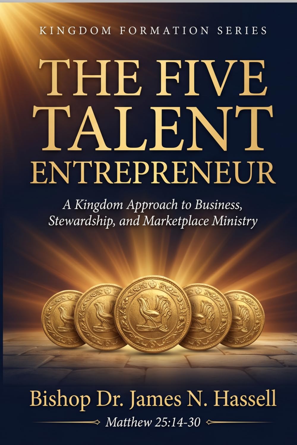 The Five Talent Entrepreneur: A Kingdom Approach to Business, Stewardship, and Marketplace Ministry: Six Businesses Every Kingdom Builder Must Master