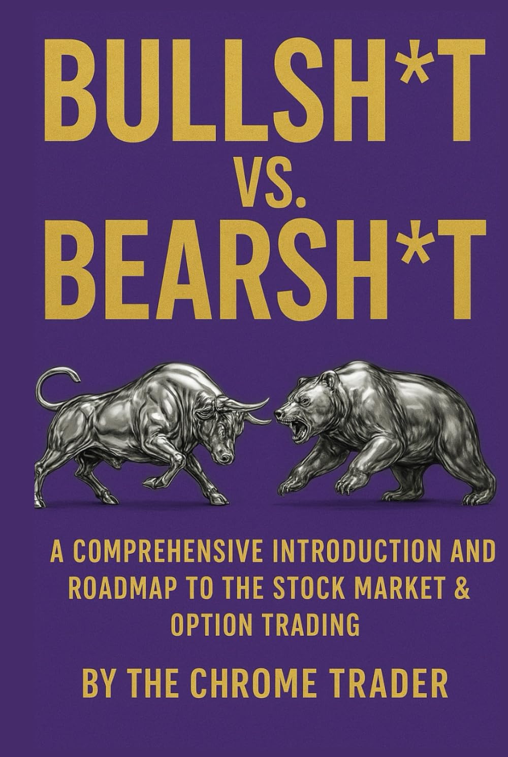 BULLSH*T VS. BEARSH*T: A COMPREHENSIVE INTRODUCTION AND ROADMAP TO THE STOCK MARKET & OPTION TRADING