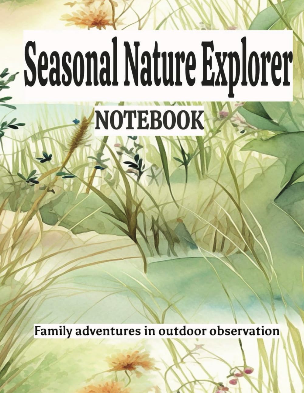 Seasonal Nature Explorer Notebook: Family Adventures in Outdoor Observation: Discover, Connect, Learn, and Explore: A Family's Guide to Outdoor Observation and Adventure