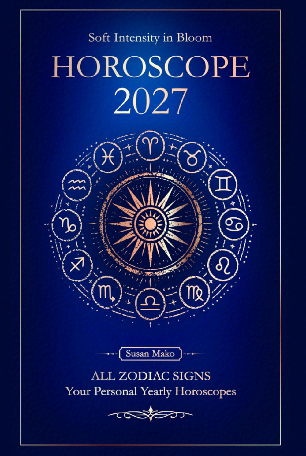 Horoscope 2027 for all Zodiac Signs: Personal Yearly Horoscopes for Love, Health, and Money (Soft Intensity in Bloom: Your Personal Horoscope 2027)