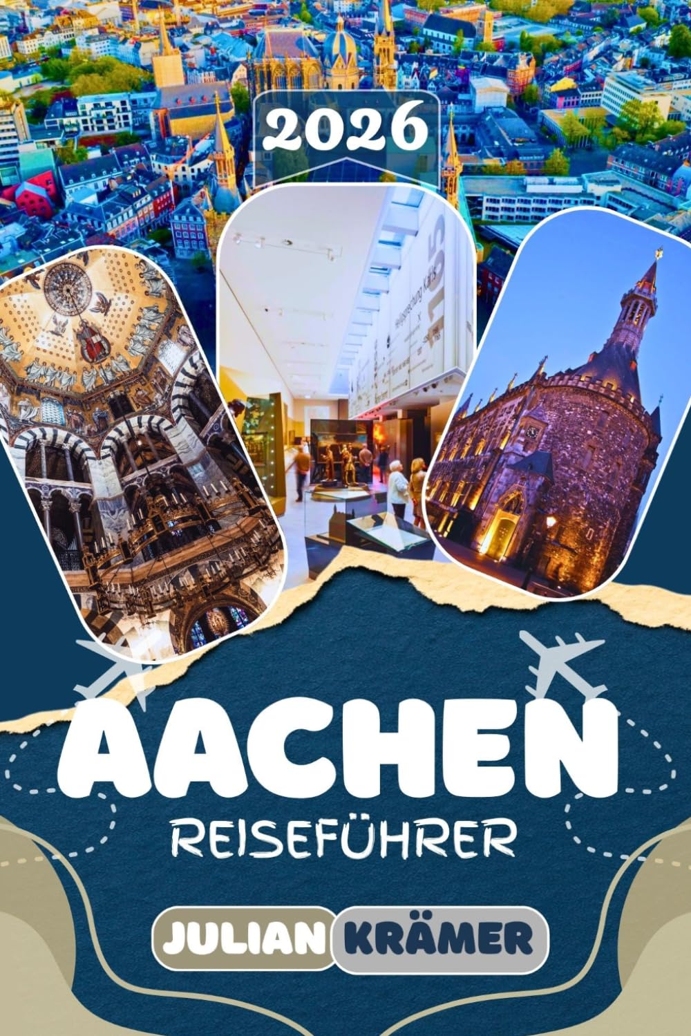 AACHEN REISEFÜHRER 2026: Entdecke den Aachener Dom, Weihnachtsmarkt, Printen, Carolus Thermen und das Dreiländereck sowie Ausflüge nach Maastricht und ... Essen, Museen und praktische Reisetipps