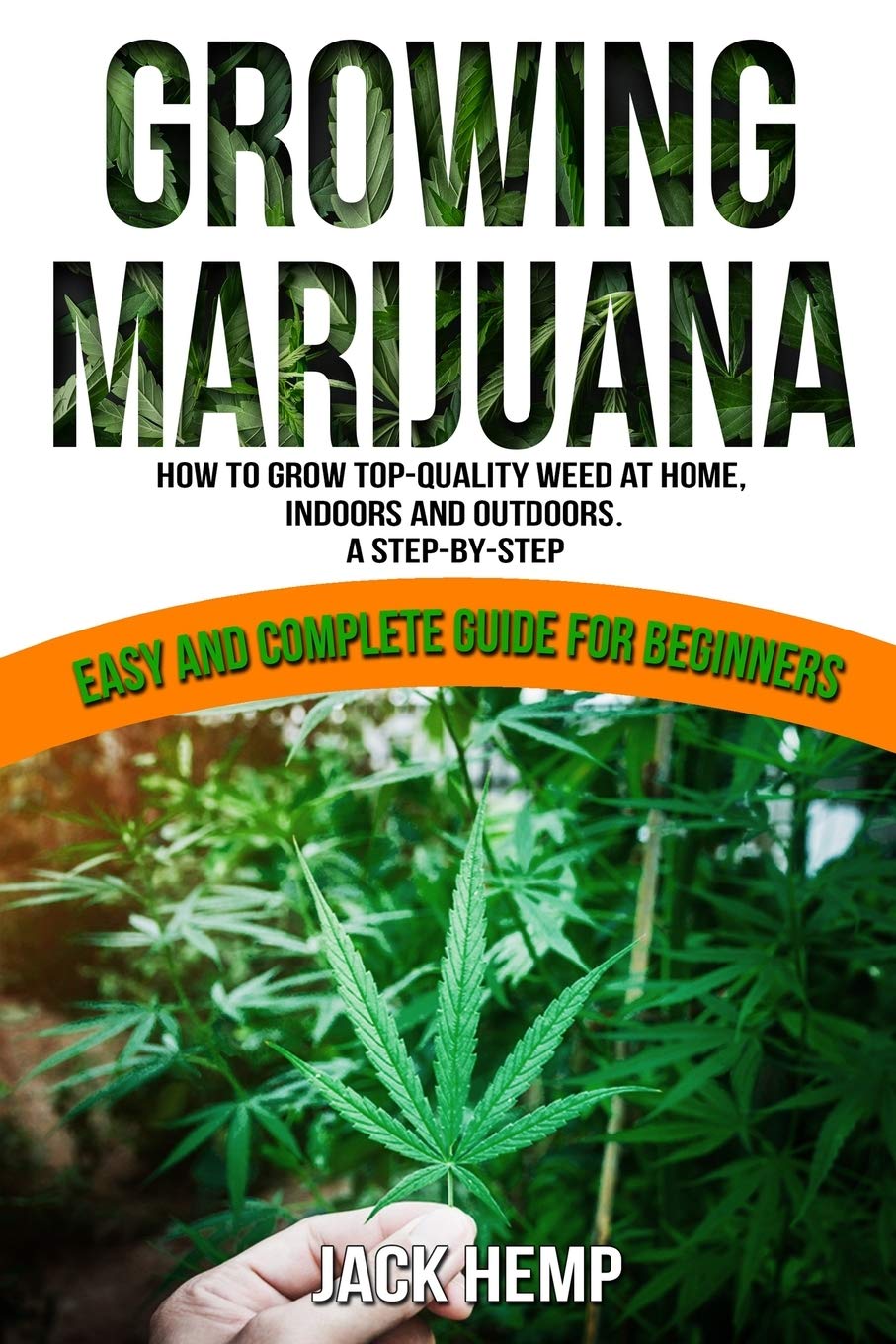 Growing Marijuana: How to Grow Top-Quality Weed at Home, Indoors and Outdoors. A Step by Step Easy and Complete Guide for Beginners