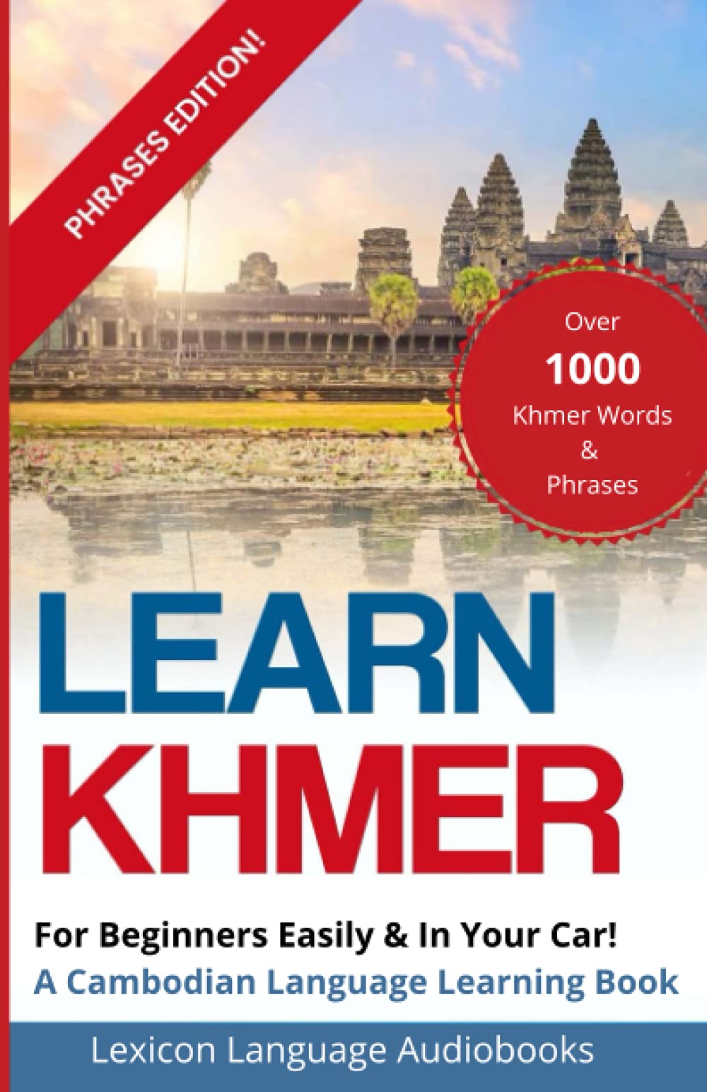 Learn Khmer For Beginners Easily and In Your Car! A Cambodian Language Learning Book! Phrases Edition!: Over 1000 Khmer Words and Phrases