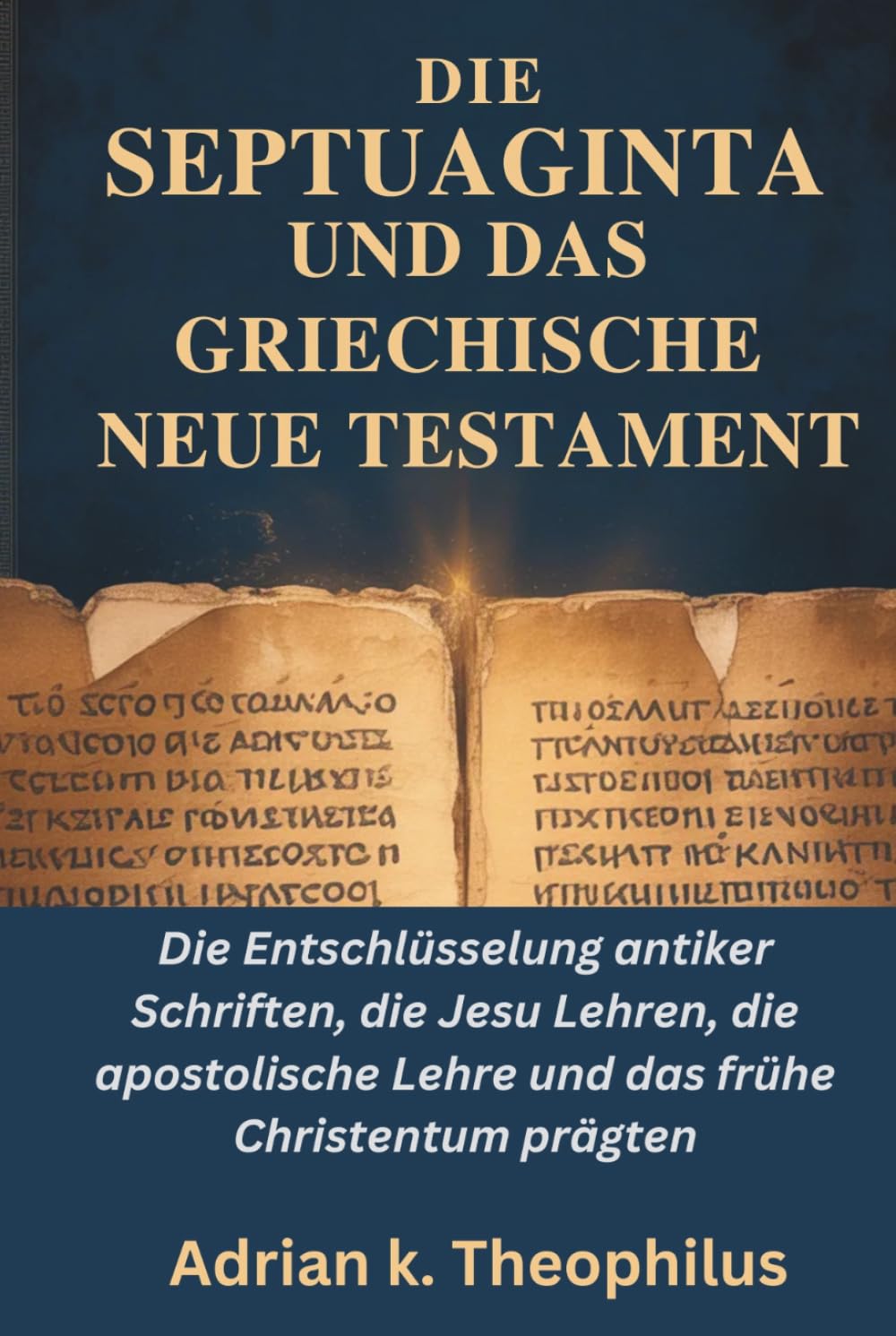 DIE SEPTUAGINTA UND DAS GRIECHISCHE NEUE TESTAMENT: Die Entschlüsselung antiker Schriften, die Jesu Lehren, die apostolische Lehre und das frühe Christentum prägten