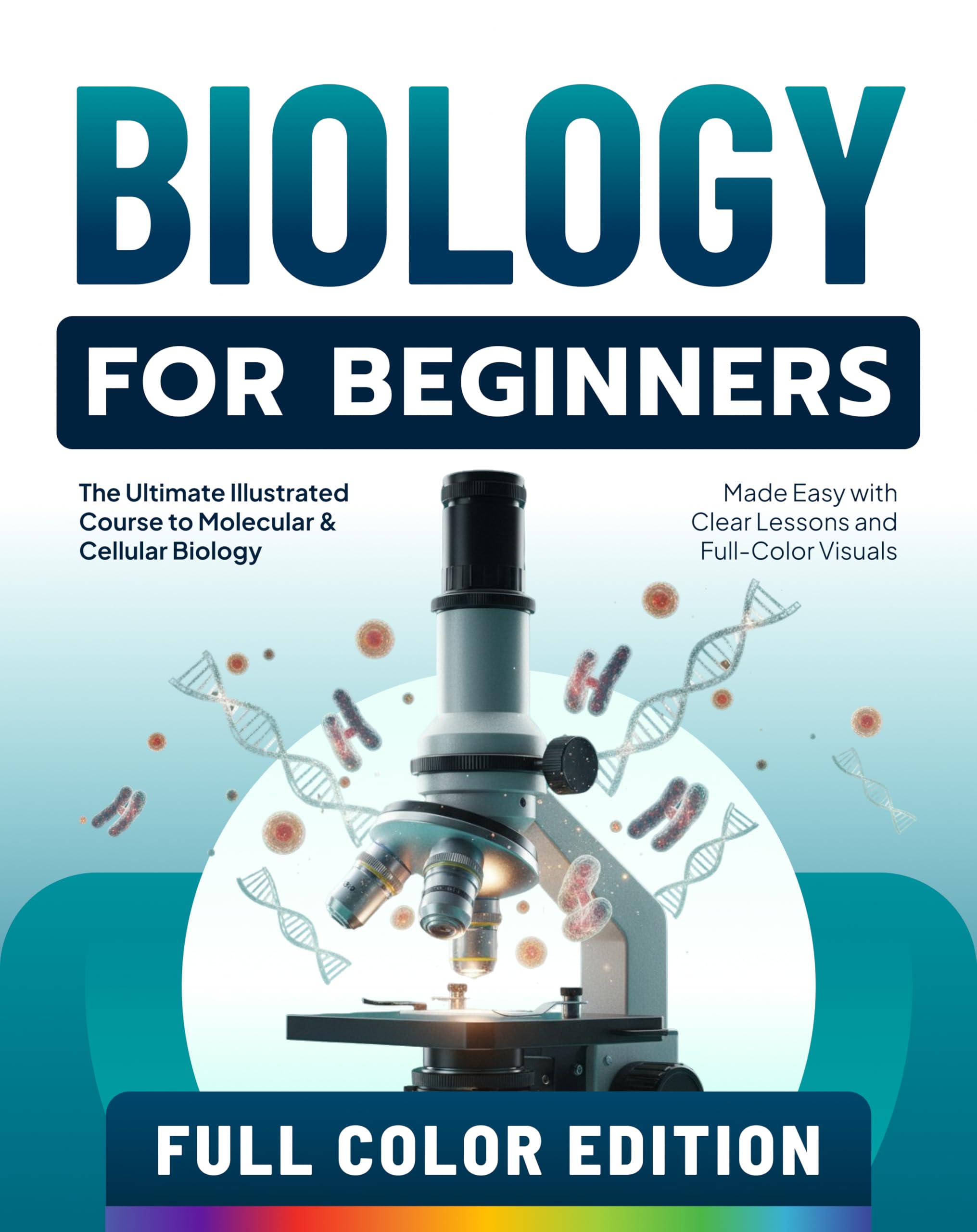 Biology for Beginners: The Ultimate Illustrated Course to Molecular & Cellular Biology Made Easy