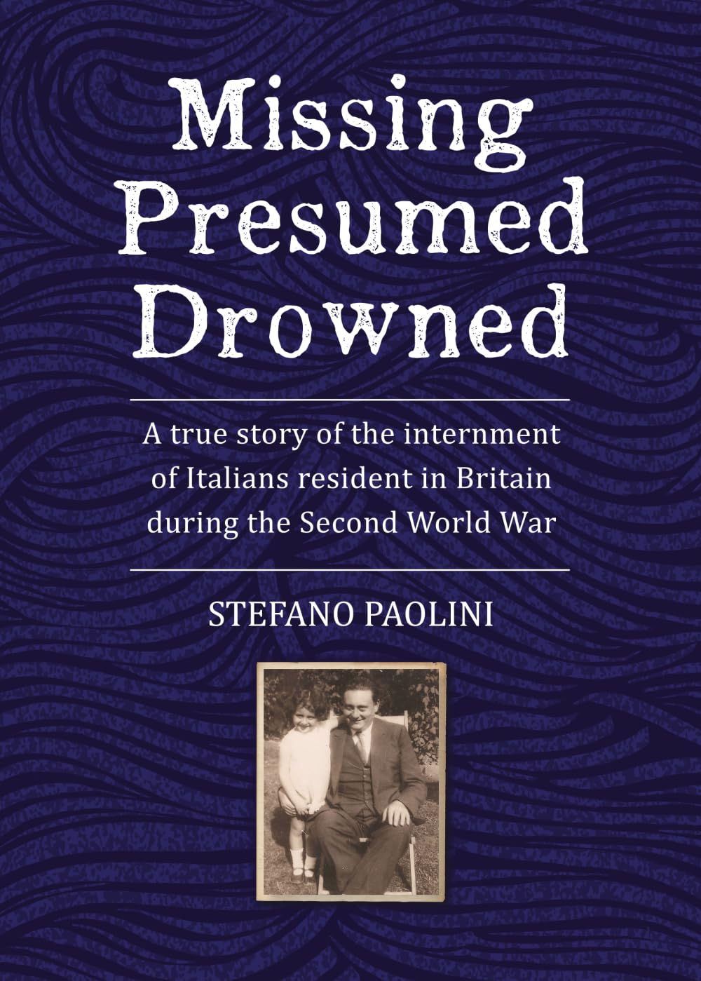Missing Presumed Drowned: A true story of the internment of Italians resident in Britain during the Second World War