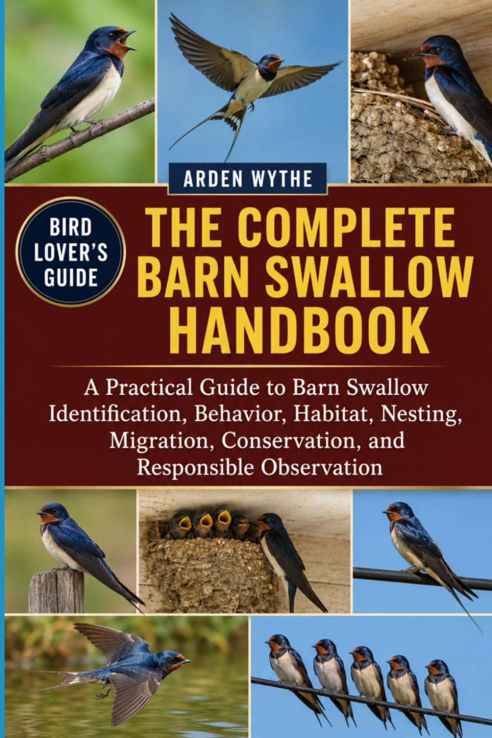 THE COMPLETE BARN SWALLOW HANDBOOK: A Practical Guide to Barn Swallow Identification, Behavior, Habitat, Nesting, Migration, Conservation, and Responsible Observationc