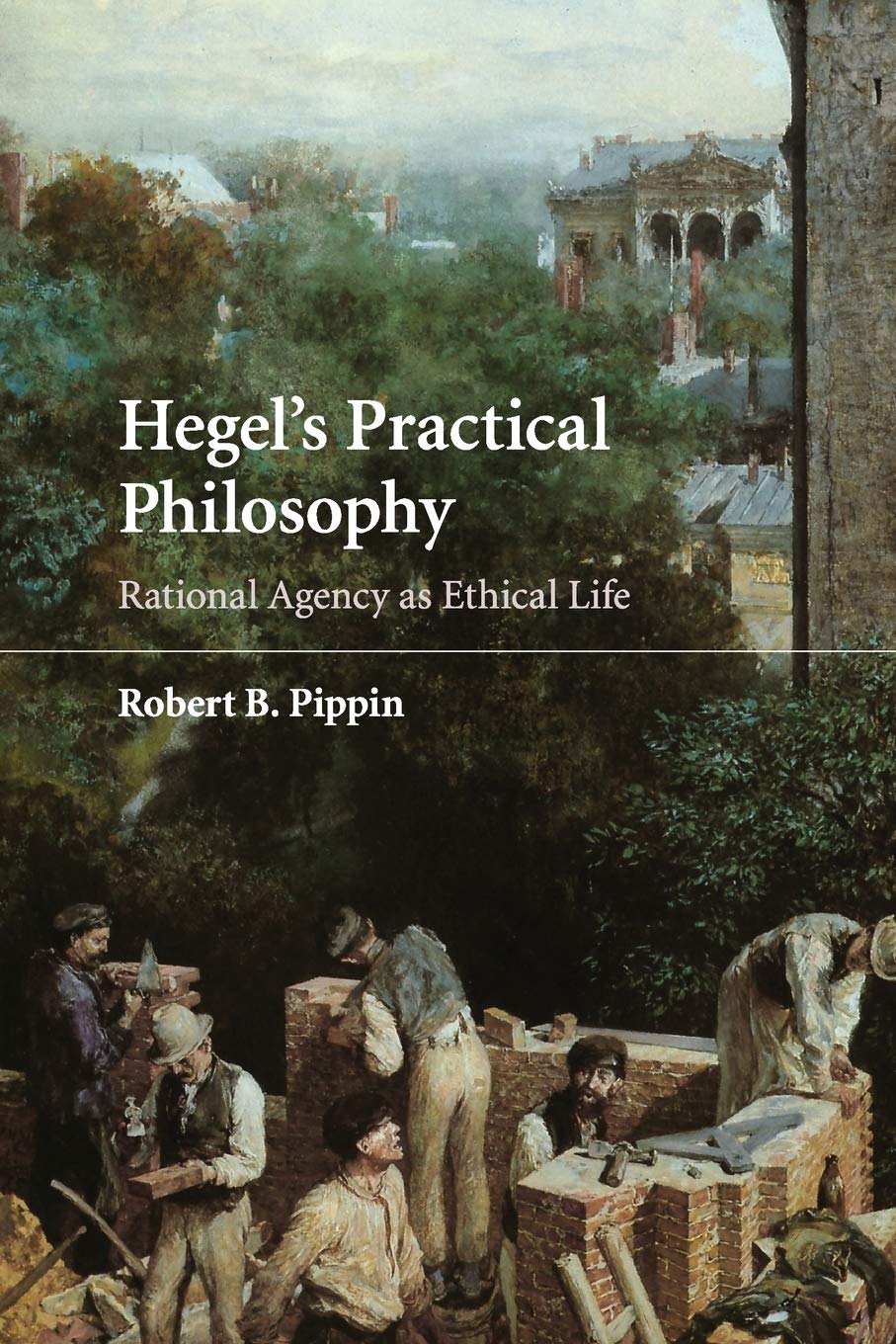 Hegel's Practical Philosophy: Rational Agency as Ethical Life by Robert B....