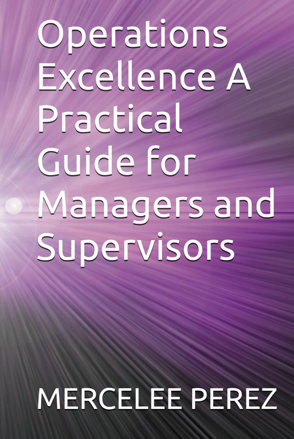 Operations Excellence A Practical Guide for Managers and Supervisors