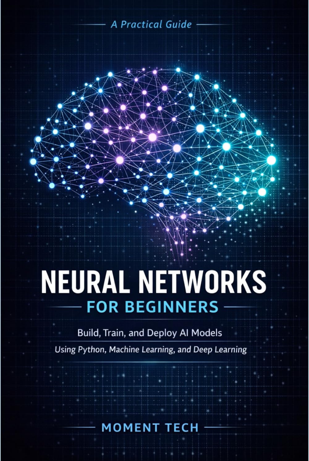 Neural Networks for Beginners: Build, Train, and Deploy AI Models Using Python, Machine Learning, and Deep Learning