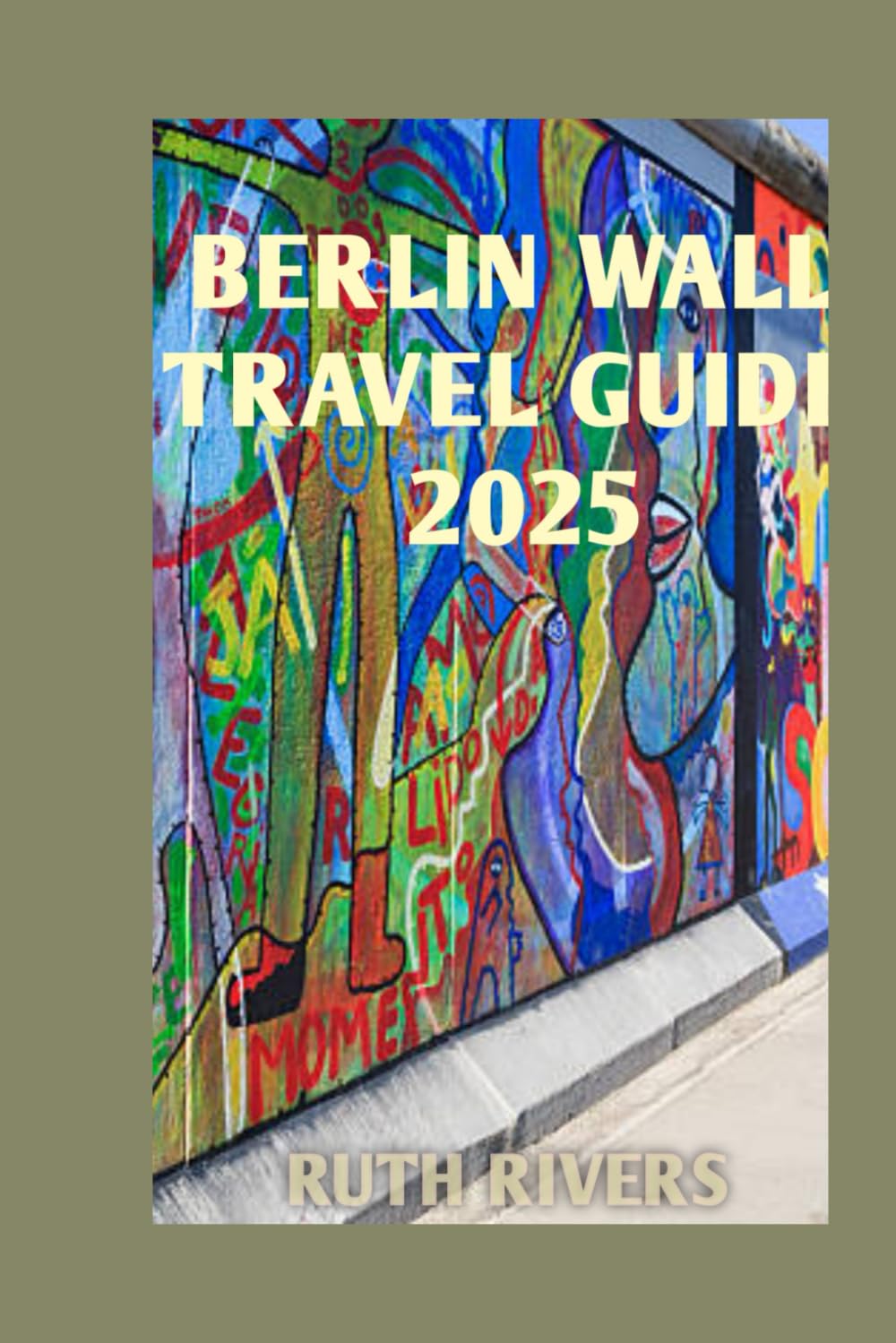 BERLIN WALL TRAVEL GUIDE: A complete visitor's guide through journey to Berlin Wall and history.