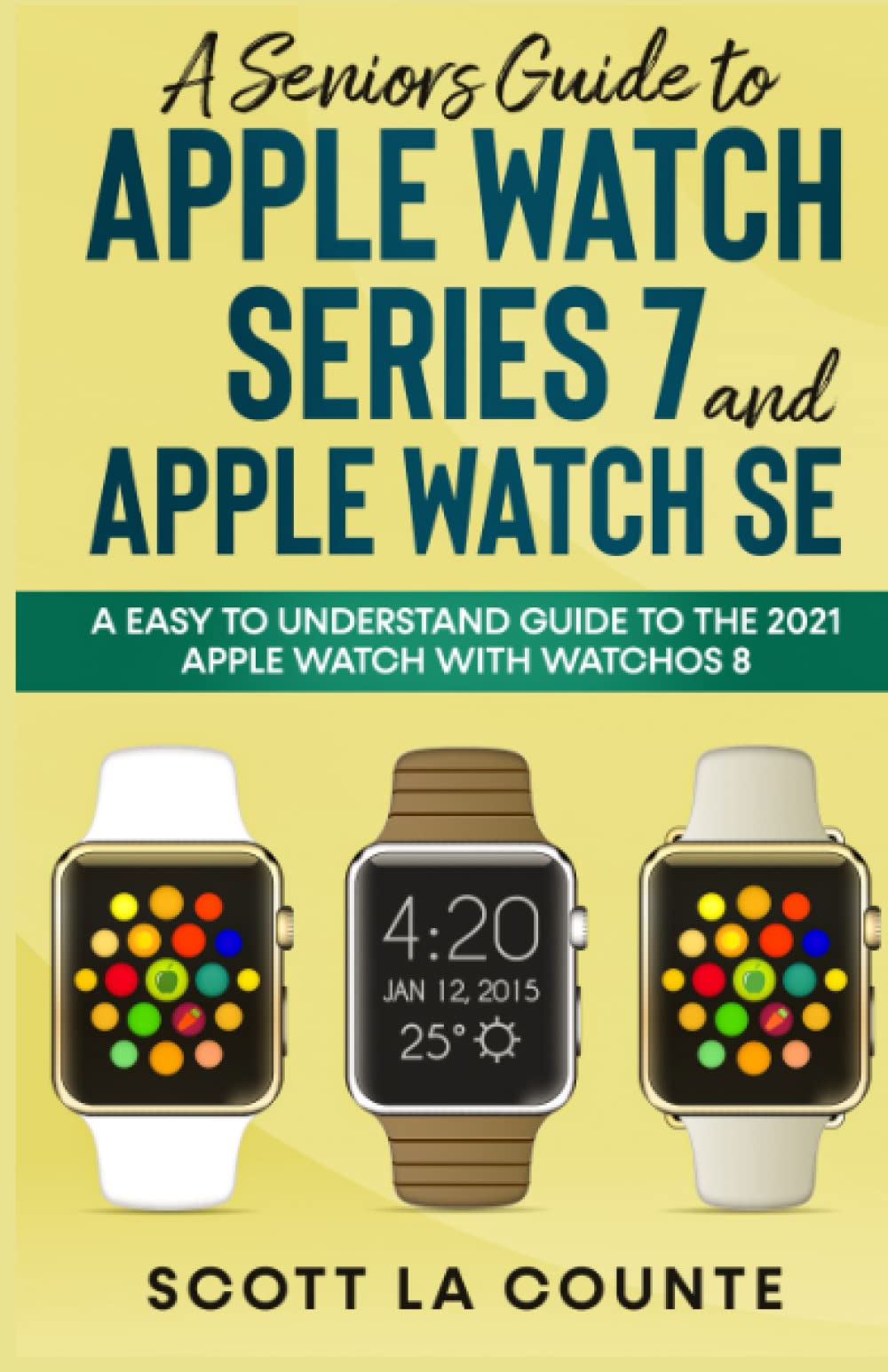 A Senior’s Guide to Apple Watch Series 7 and Apple Watch SE: An Easy to Understand Guide to the 2021 Apple Watch with watchOS 8