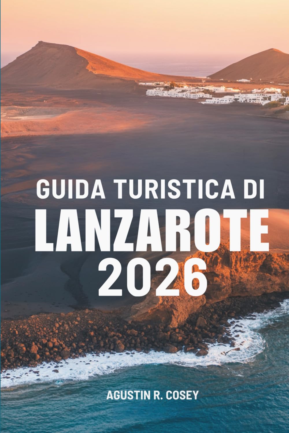 GUIDA TURISTICA DI LANZAROTE 2026: Viaggio attraverso la bellezza selvaggia della Terra e la brezza dell'oceano attraverso la Spagna