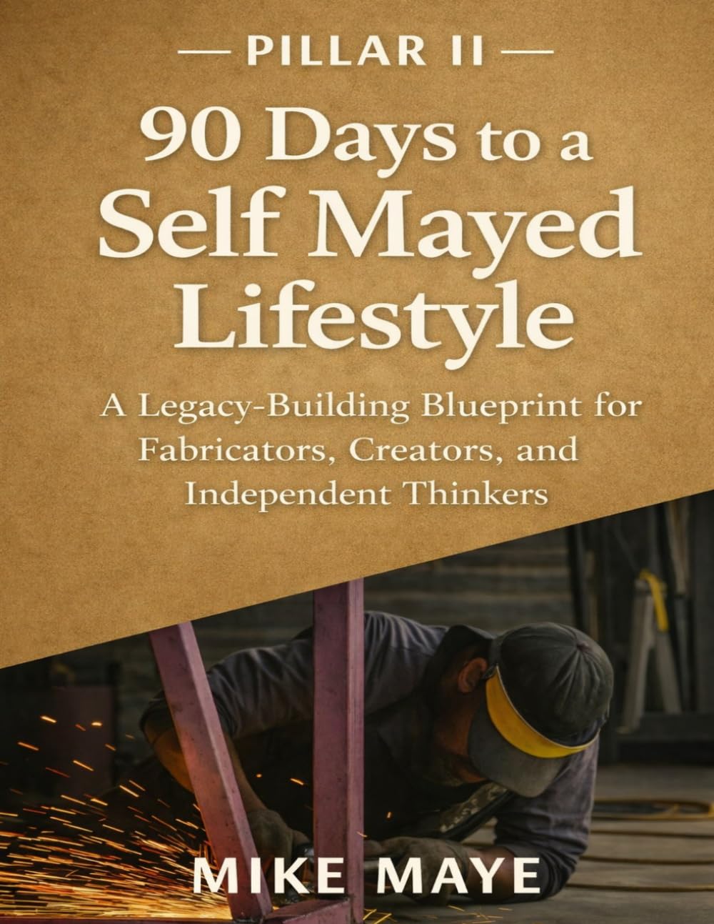 Pillar II: 90 DAYS TO A SELF MAYED LIFESTYLE: A Legacy-Building Blueprint for Fabricators, Creators, and Independent Thinkers (Self Mayed Forge™ Workshop Series™)      Paperback – March 27, 2026