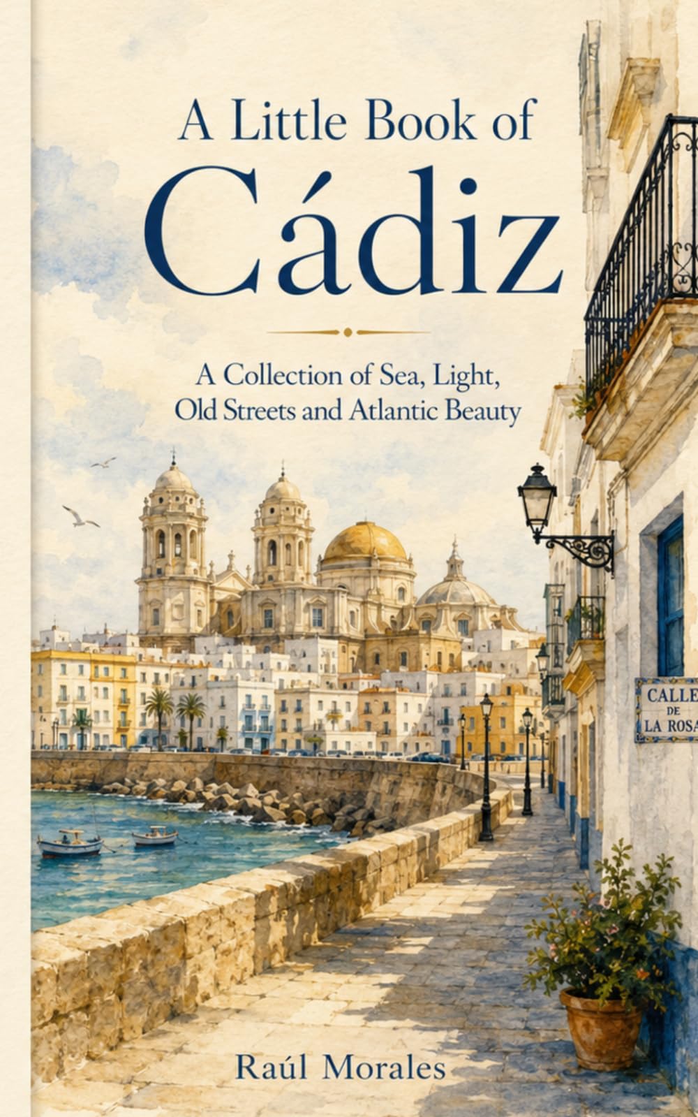 A Little Book of Cádiz: A Collection of Sea, Light, Old Streets and Atlantic Beauty