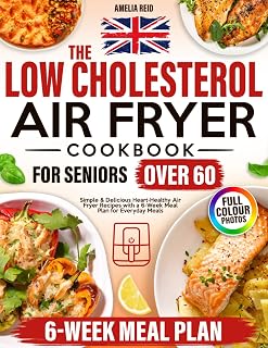 The UK Low Cholesterol Air Fryer Cookbook for Seniors Over 60: Simple & Delicious Heart-Healthy Air Fryer Recipes with a 6-Week Meal Plan for Everyday Meals