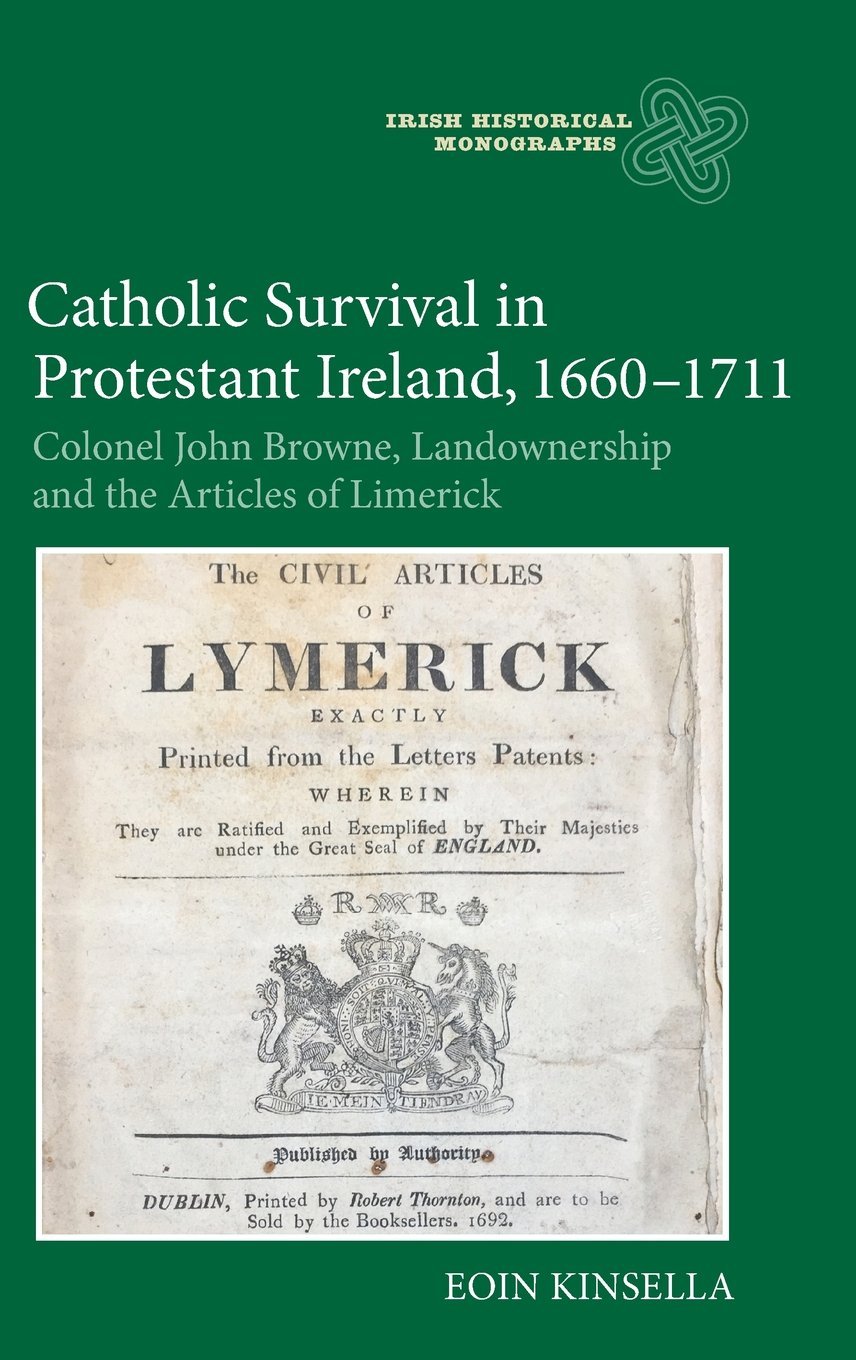 Catholic Survival in Protestant Ireland, 1660–17 – Colonel John Browne, Landownership and the Articles of Limerick: 18 (Irish Historical Monographs)