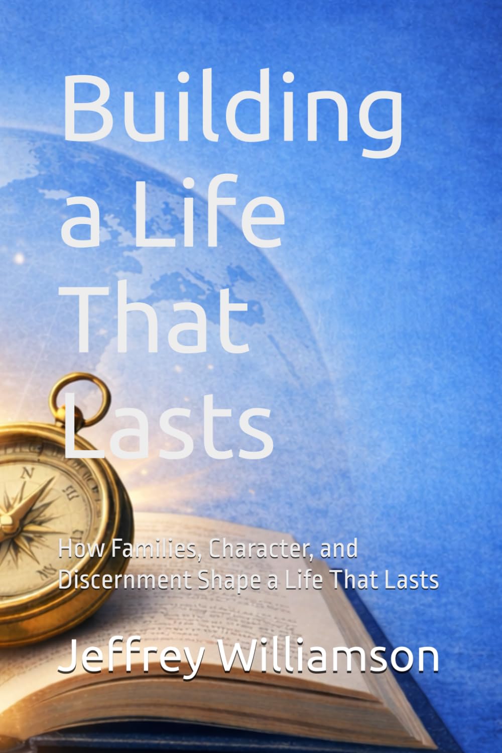 Building a Life That Lasts: How Families, Character, and Discernment Shape a Life That Lasts