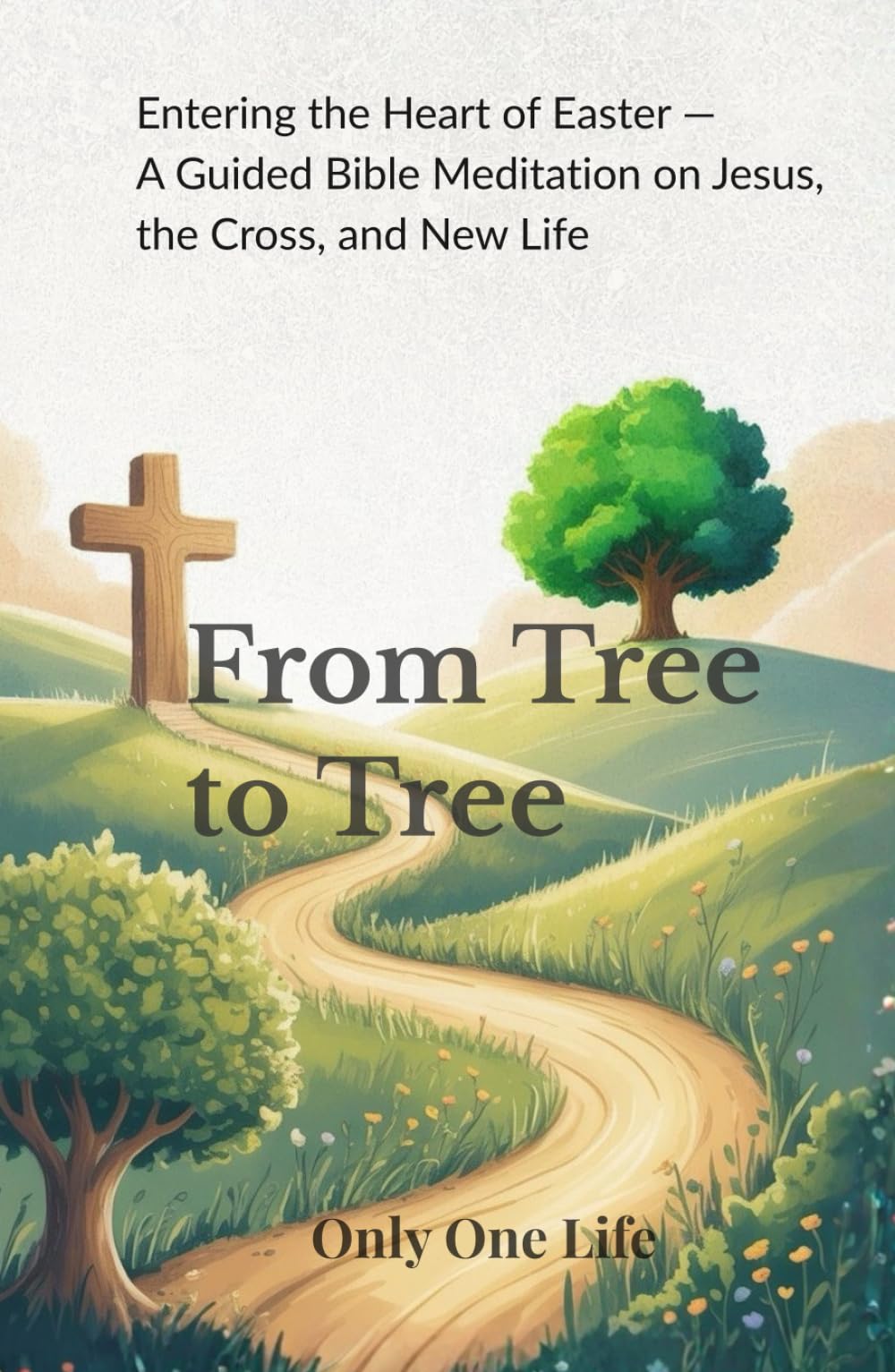 From Tree to Tree: Entering the Heart of Easter — A Guided Bible Meditation on Jesus, the Cross, and New Life