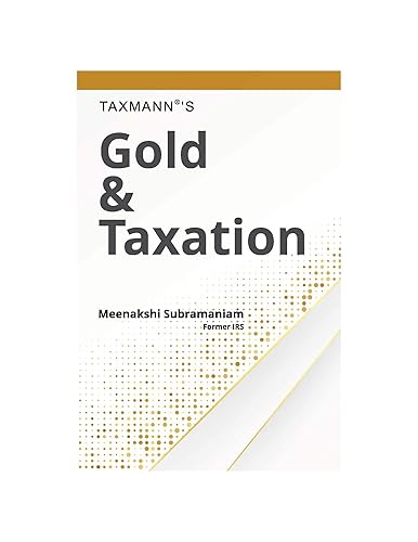 Taxmann's Gold &amp; Taxation � Know All-About Taxation of Gold in a Simple &amp; Lucid Language Along-With Examples, Case Studies, and Tables | 2020 Edition [Paperback] Meenakshi Subramaniam