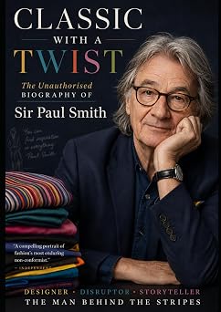 Classic With a Twist The Unauthorised Biography of Sir Paul Smith