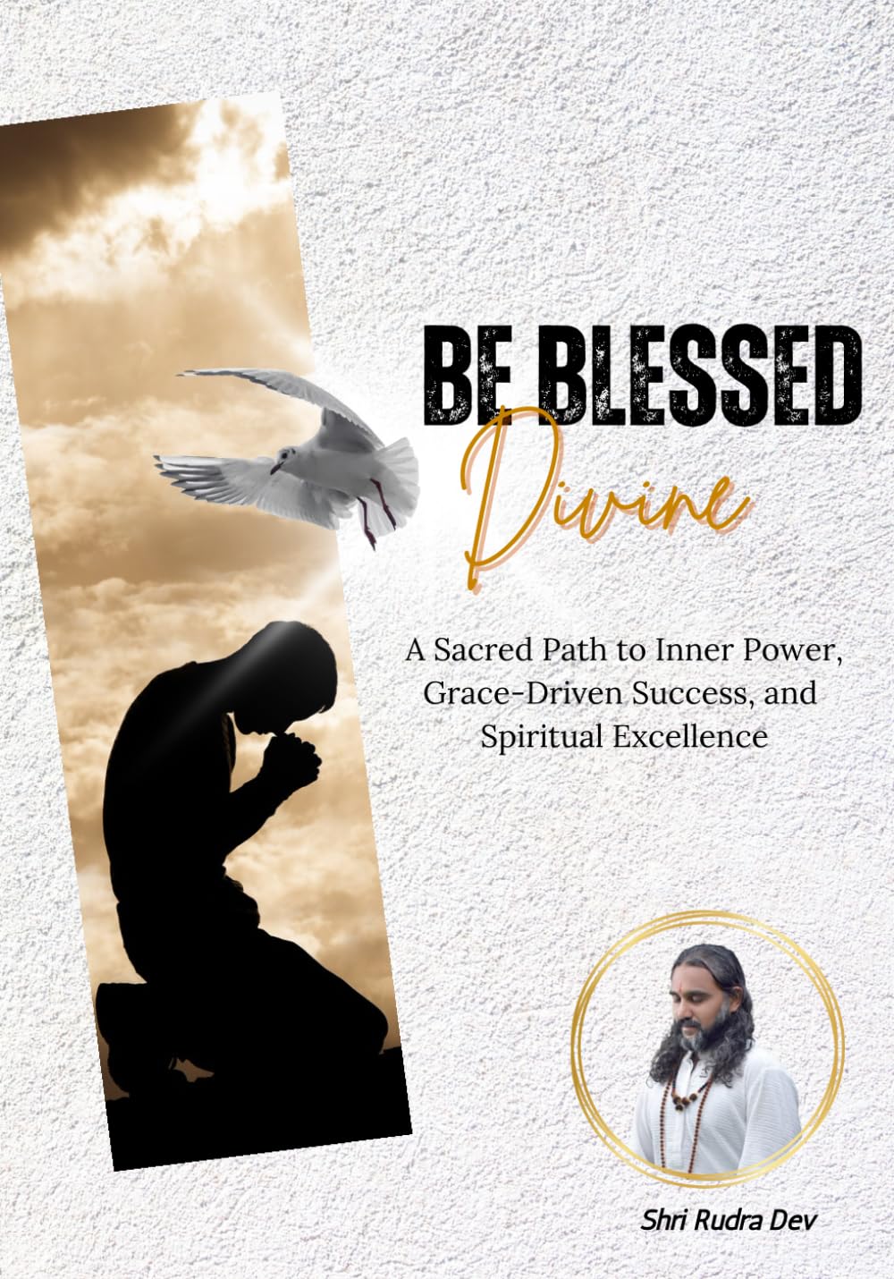 Be Blessed Divine: A Sacred Path to Inner Power, Grace-Driven Success, and Spiritual Excellence
