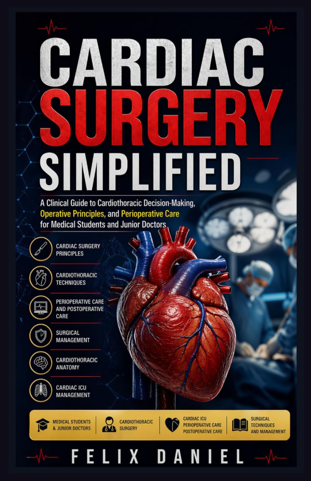 Cardiac Surgery Simplified: A Clinical Guide to Cardiothoracic Decision-Making, Operative Principles, and Perioperative Care for Medical Students and Junior Doctors