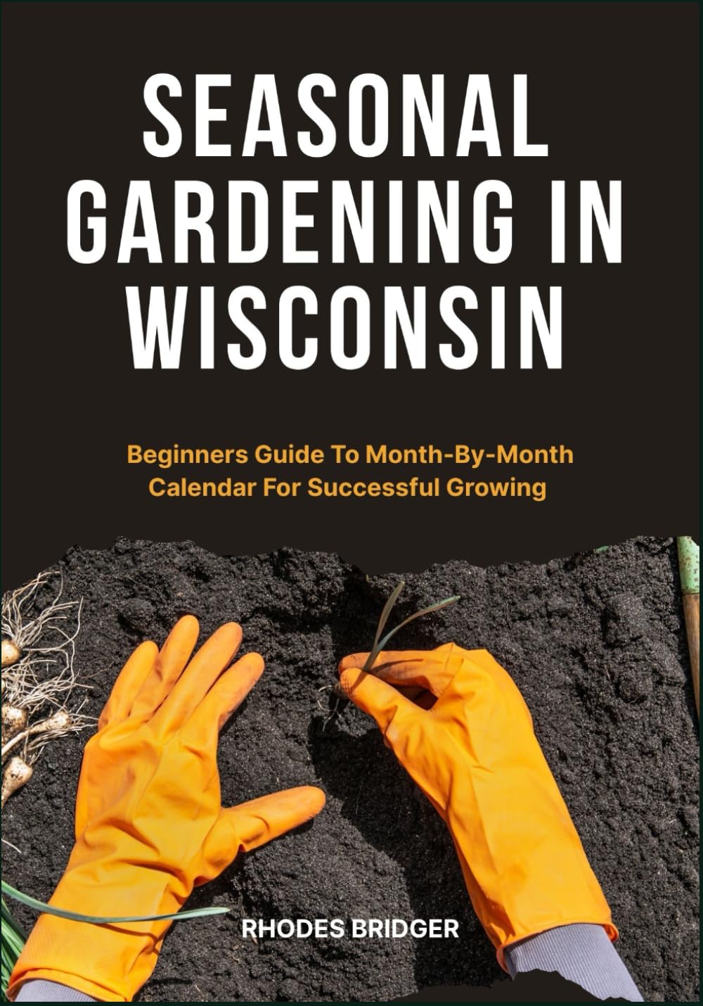 SEASONAL GARDENING IN WISCONSIN: Beginners Guide To Month-By-Month Calendar For Successful Growing      Paperback – April 17, 2025