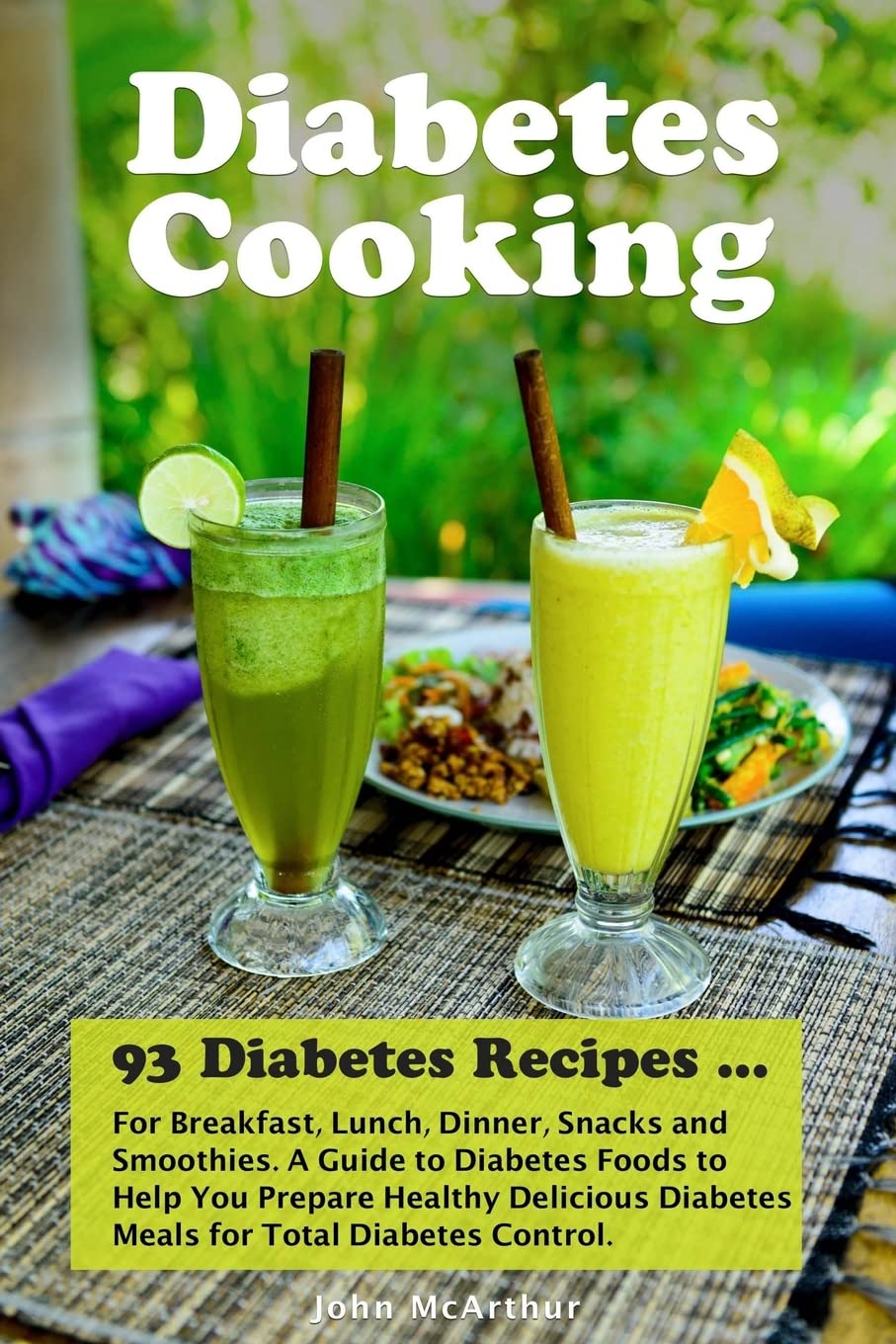 Diabetes Cooking: 93 Diabetes Recipes for Breakfast, Lunch, Dinner, Snacks and Smoothies. A Guide to Diabetes Foods to Help You Prepare Healthy Delicious Diabetes Meals for Total Diabetes Control.