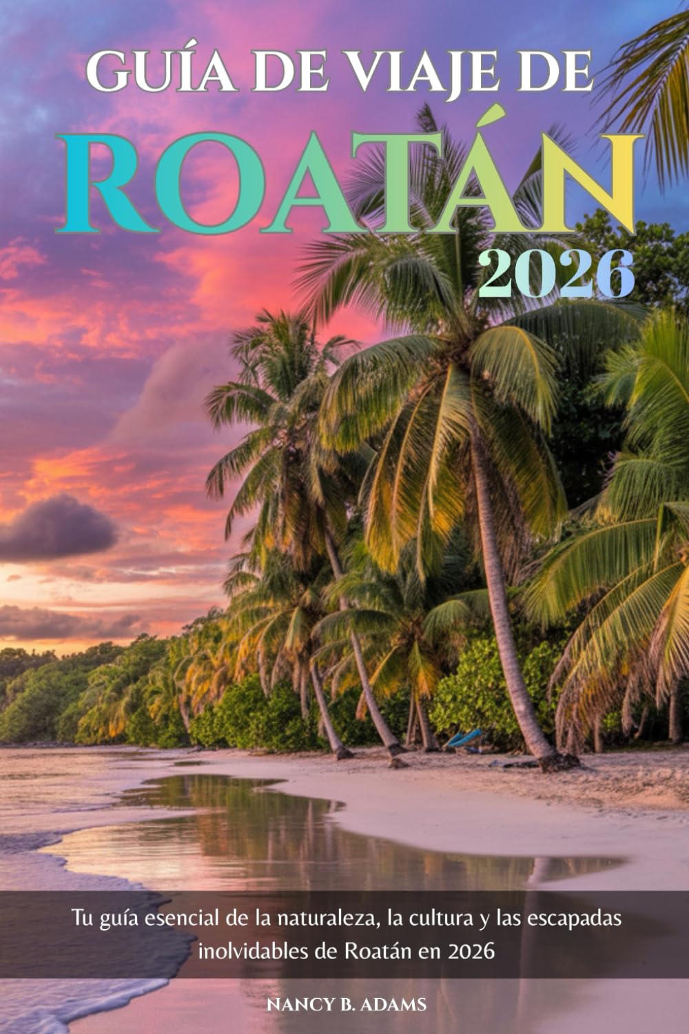 Guía de viaje de Roatán 2026: Tu guía esencial de la naturaleza, la cultura y las escapadas inolvidables de Roatán en 2026