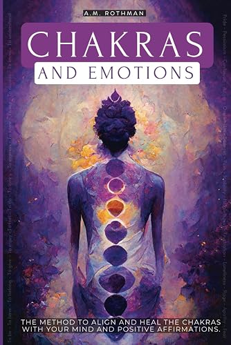 CHAKRAS AND EMOTIONS: THE METHOD TO ALIGN AND HEAL THE CHAKRAS WITH YOUR MIND