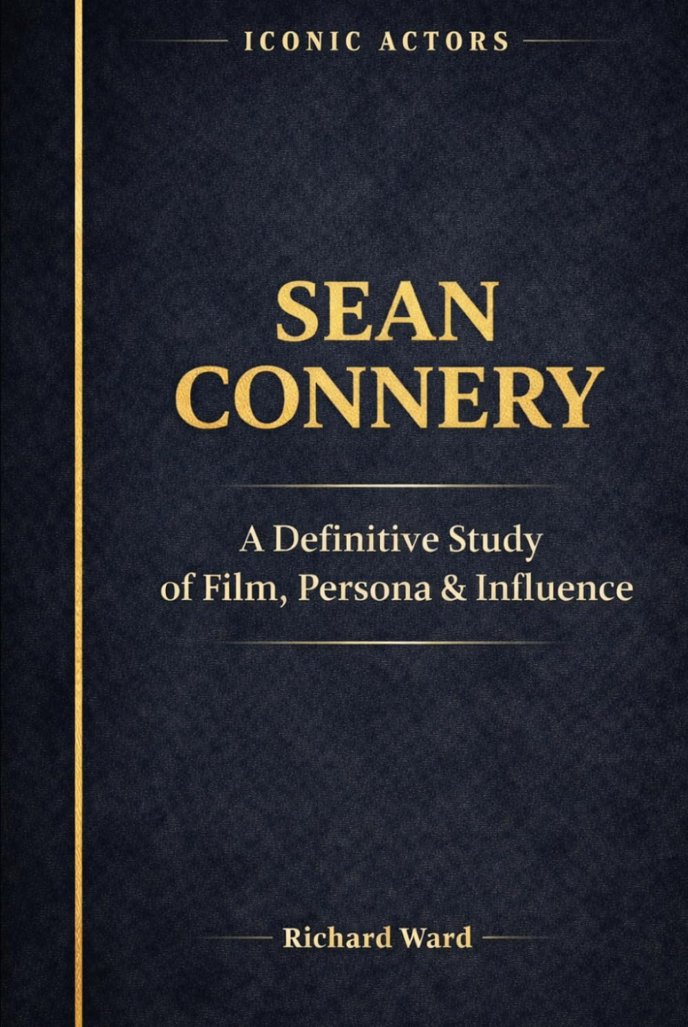 Iconic Actors Sean Connery: A Definitive Study of Film, Persona and Influence