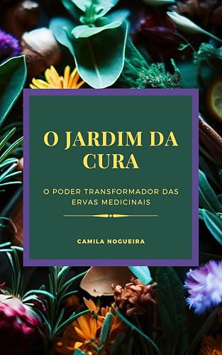 O jardim da cura: O Poder Transformador das Ervas Medicinais