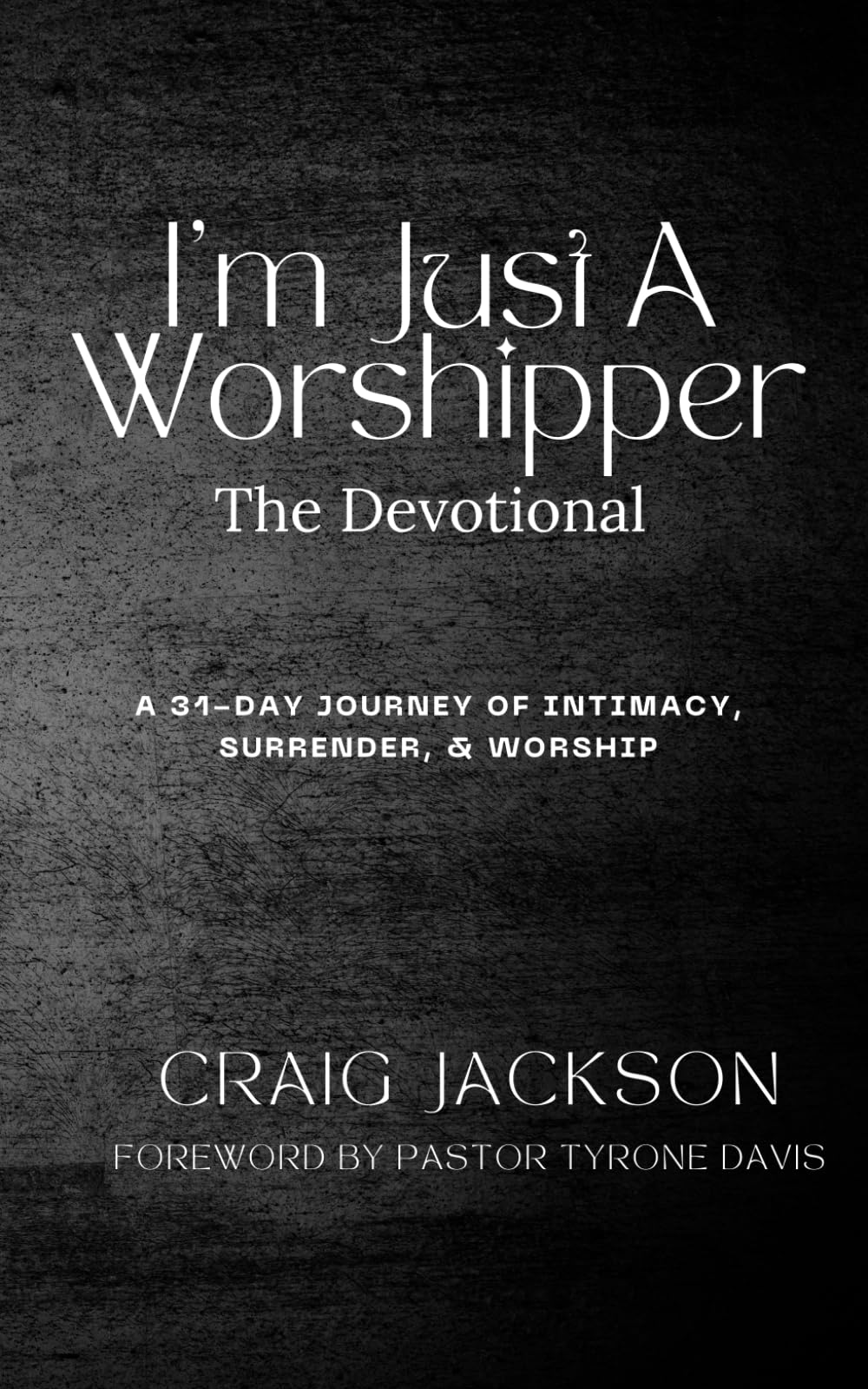 I'm Just A Worshipper: The Devotional: A 31 Day Journey Of Intimacy, Surrender, & Worship