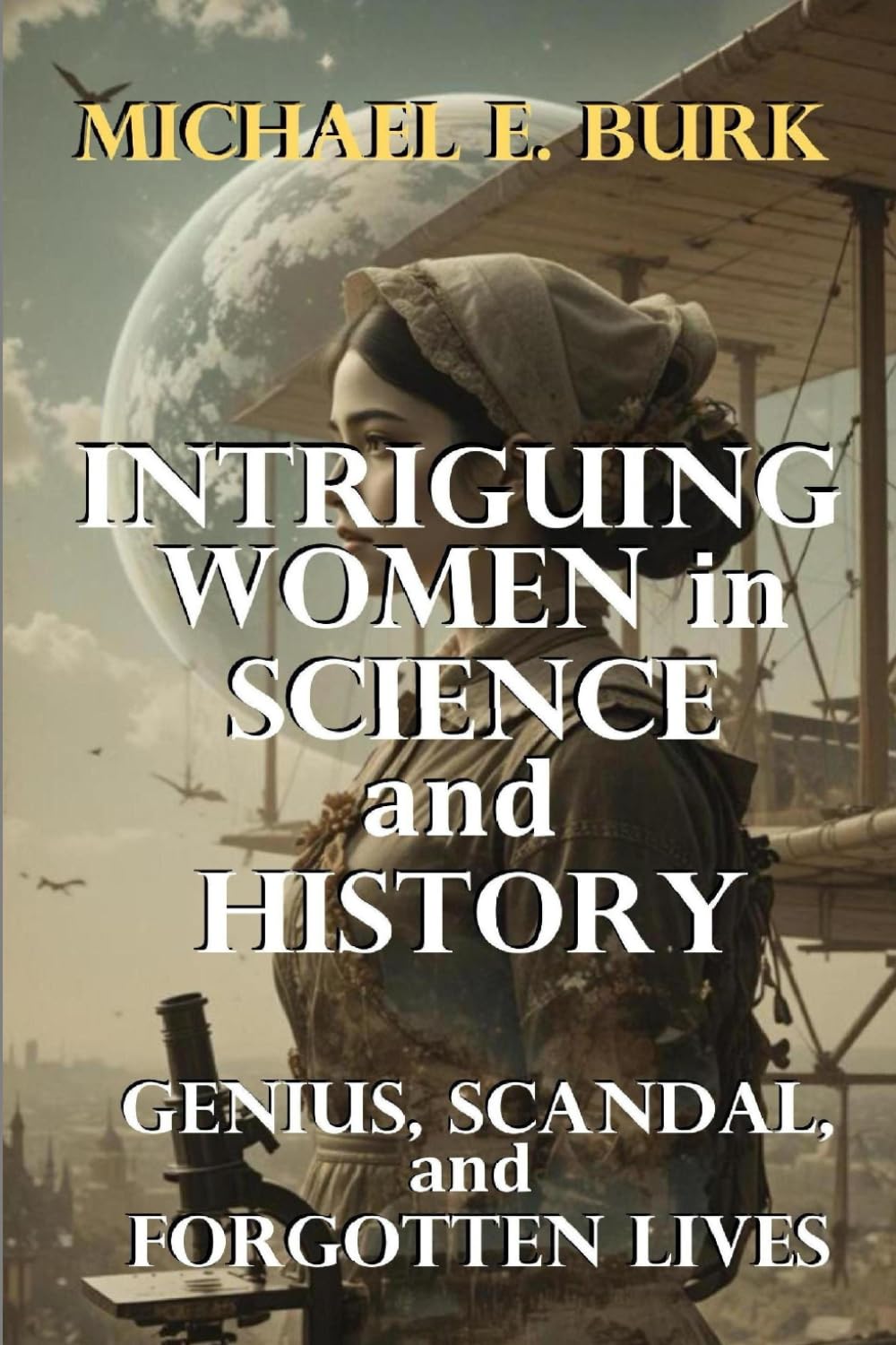 Intriguing Women in Science and History: Genius, Scandal, and Forgotten Lives
