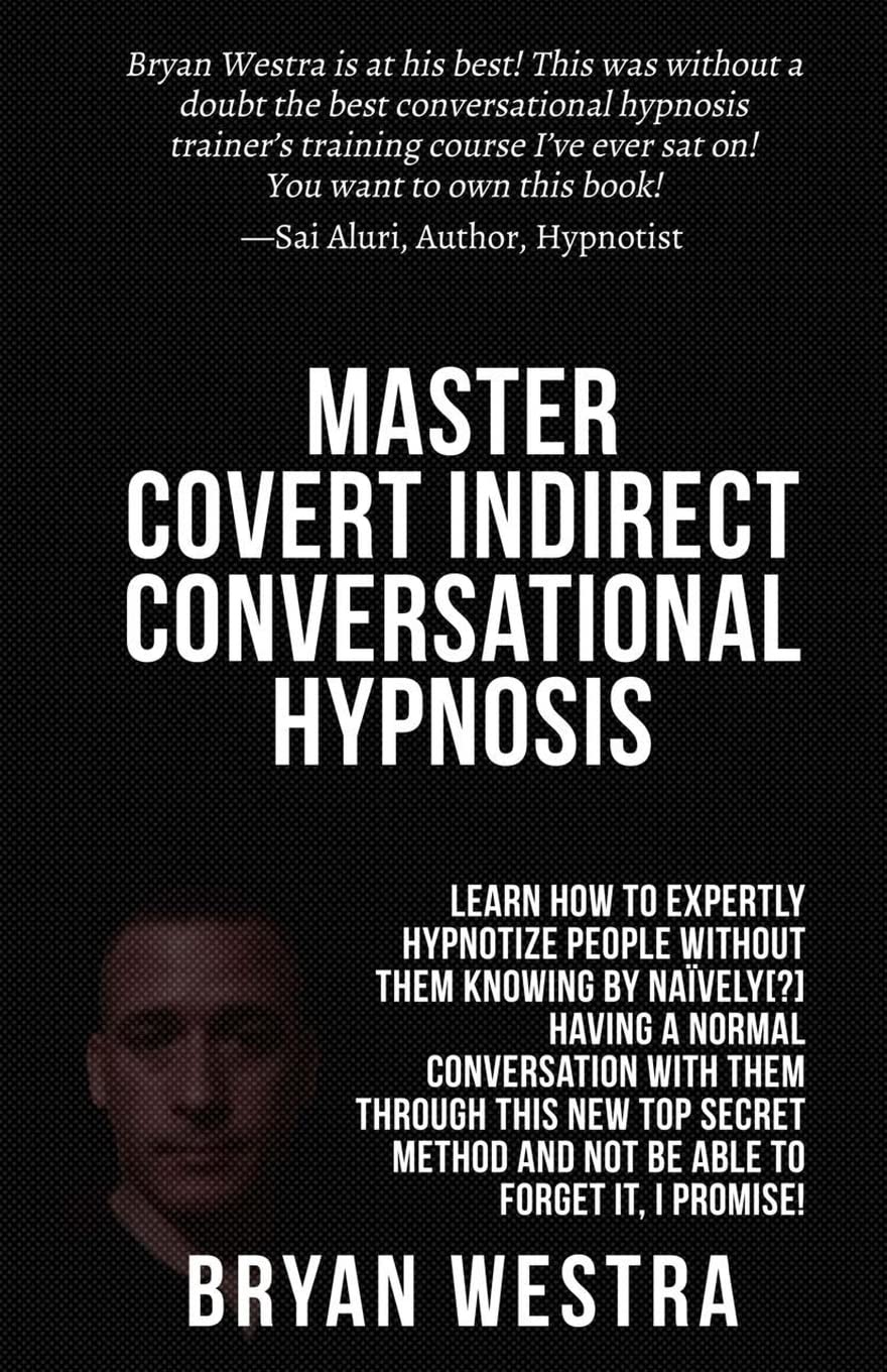 Master Covert Indirect Conversational Hypnosis: Learn How To Expertly Hypnotize People without them Knowing By Naively[?] Having A Normal Conversation ... And Not Be Able To Forget It, I Promise!
