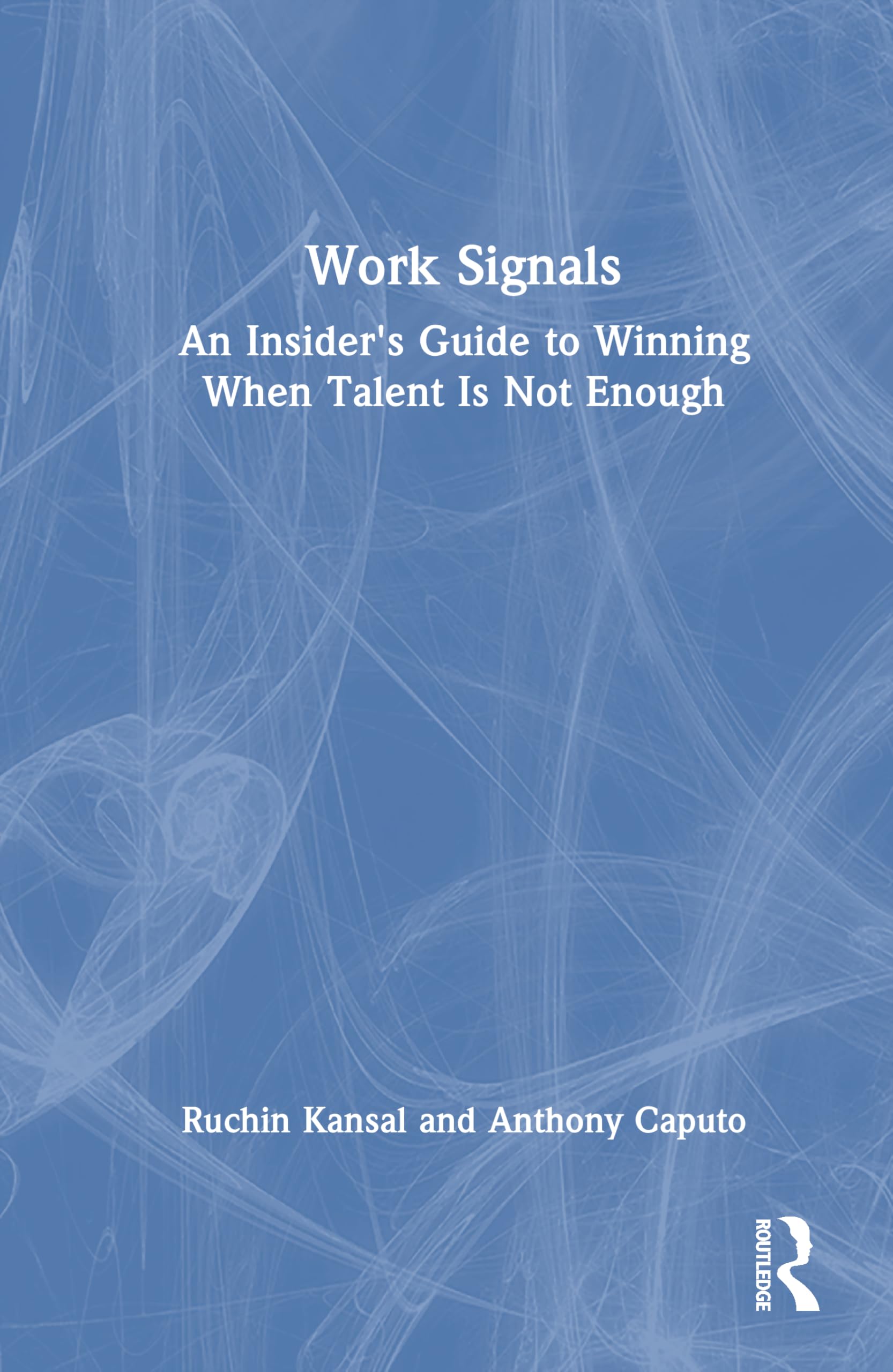 Work Signals: Why Talent Is Not Enough To Win Inside Organizations: An Insider's Guide to Winning When Talent Is Not Enough
