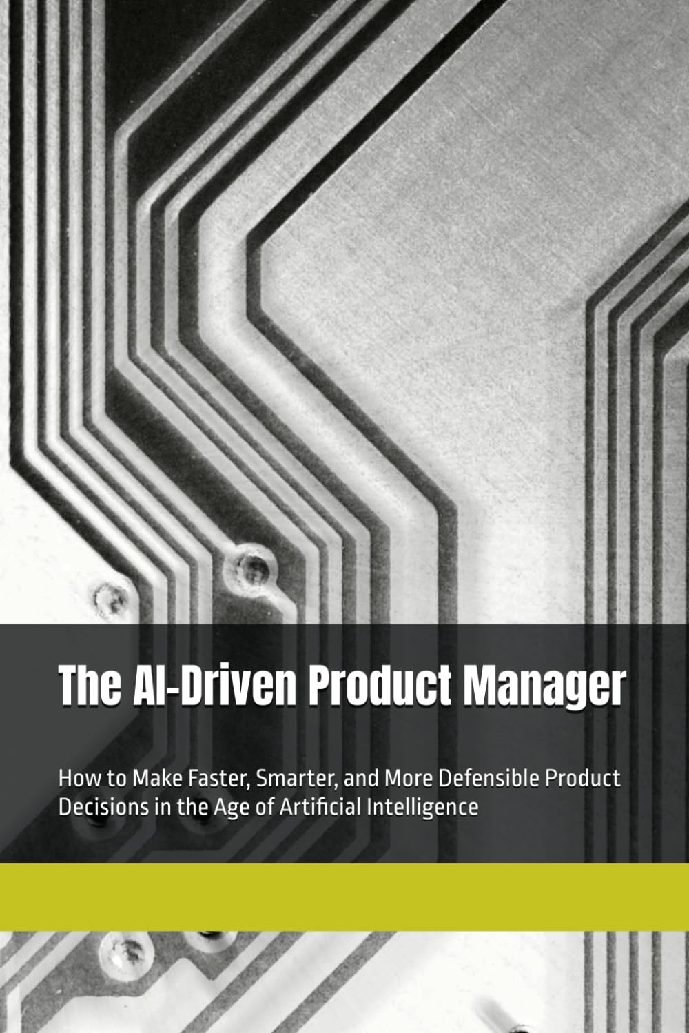 The AI-Driven Product Manager: How to Make Faster, Smarter, and More Defensible Product Decisions in the Age of Artificial Intelligence